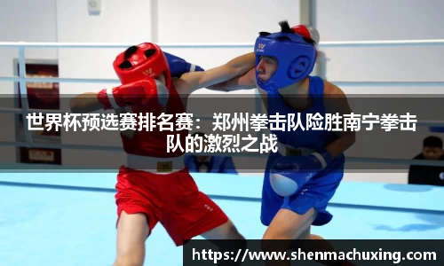 世界杯预选赛排名赛：郑州拳击队险胜南宁拳击队的激烈之战
