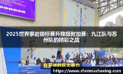 2025世界攀岩锦标赛升降级附加赛：九江队与苏州队的精彩之战