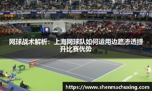 网球战术解析：上海网球队如何运用边路渗透提升比赛优势