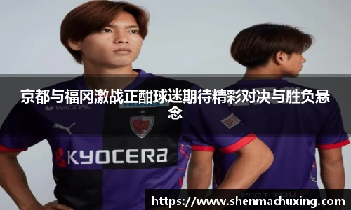 京都与福冈激战正酣球迷期待精彩对决与胜负悬念