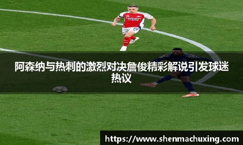 阿森纳与热刺的激烈对决詹俊精彩解说引发球迷热议